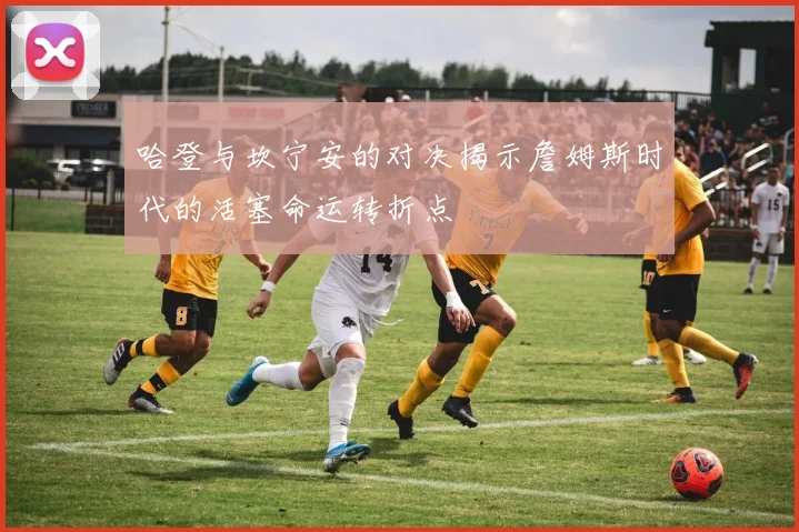 哈登与坎宁安的对决揭示詹姆斯时代的活塞命运转折点