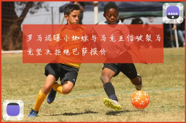 罗马诺曝小蜘蛛与马竞互信破裂马竞坚决拒绝巴萨报价