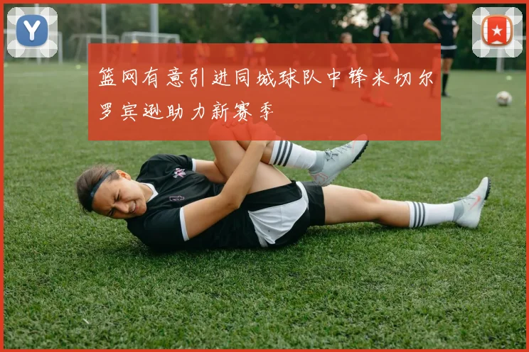 篮网有意引进同城球队中锋米切尔罗宾逊助力新赛季