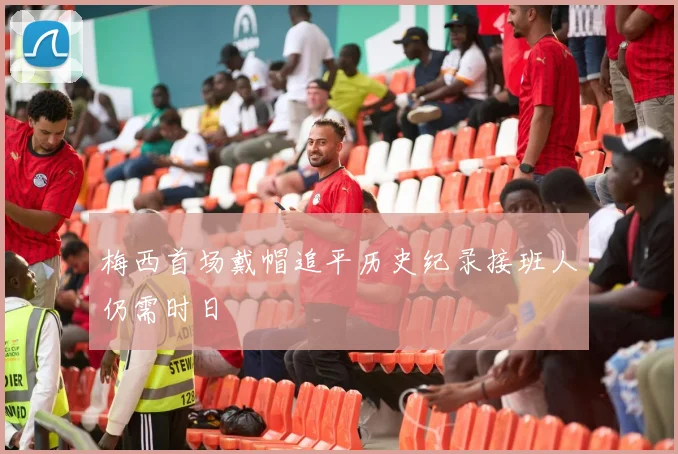 梅西首场戴帽追平历史纪录接班人仍需时日