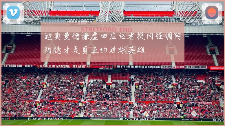 迪奥曼德谦虚回应记者提问强调阿玛德才是真正的进球英雄