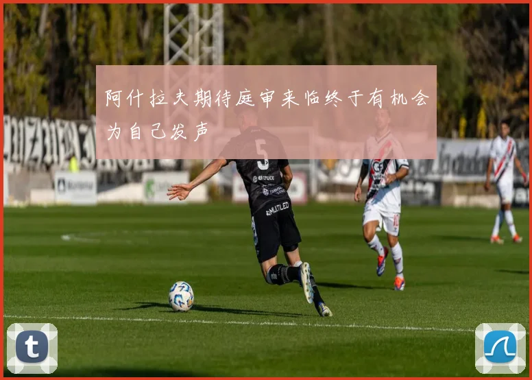 阿什拉夫期待庭审来临终于有机会为自己发声
