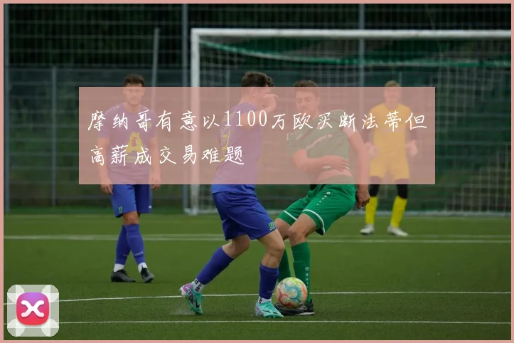 摩纳哥有意以1100万欧买断法蒂但高薪成交易难题
