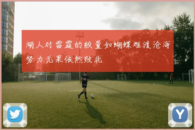 湖人对雷霆的较量如蝴蝶难渡沧海努力无果依然败北