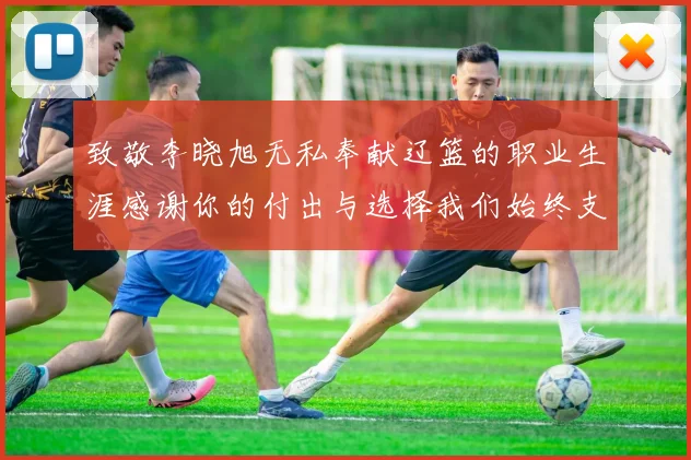 致敬李晓旭无私奉献辽篮的职业生涯感谢你的付出与选择我们始终支持你