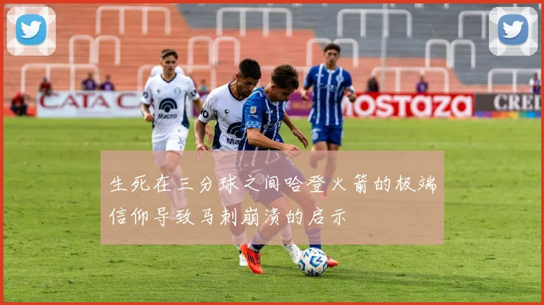 生死在三分球之间哈登火箭的极端信仰导致马刺崩溃的启示
