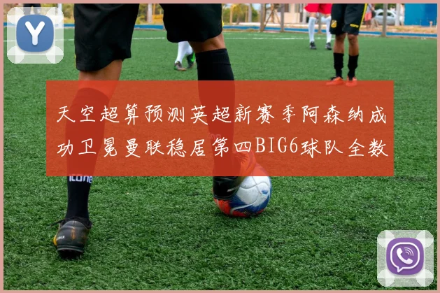 天空超算预测英超新赛季阿森纳成功卫冕曼联稳居第四BIG6球队全数进入前六名