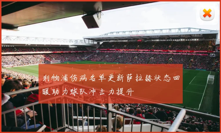 利物浦伤病名单更新萨拉赫状态回暖助力球队冲击力提升