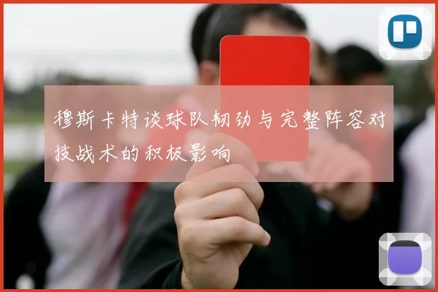 穆斯卡特谈球队韧劲与完整阵容对技战术的积极影响